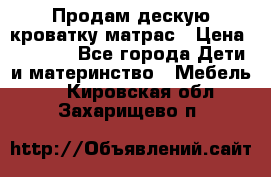 Продам дескую кроватку матрас › Цена ­ 3 000 - Все города Дети и материнство » Мебель   . Кировская обл.,Захарищево п.